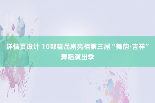 详情页设计 10部精品剧亮相第三届“舞韵·吉祥”舞蹈演出季